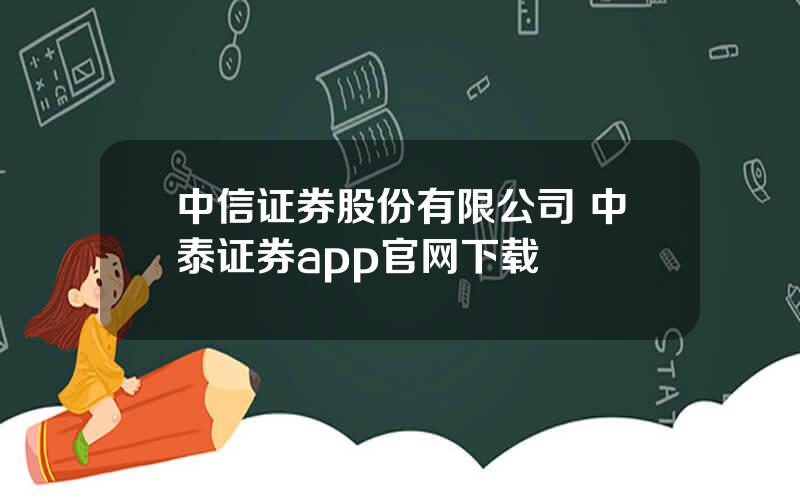 中信证券股份有限公司 中泰证券app官网下载